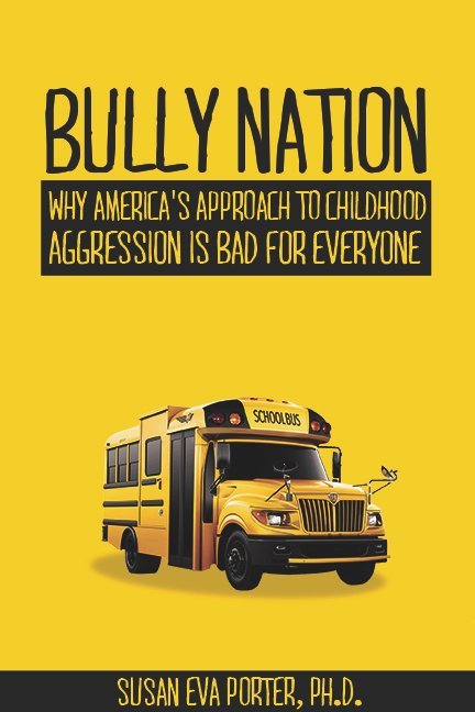 Bully Nation: Why America?s Approach to Childhood Aggression is Bad for Everyone
